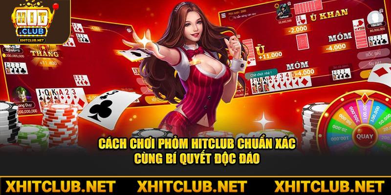 Cách Chơi Phỏm Hitclub Chuẩn Xác Cùng Bí Quyết Độc Đáo