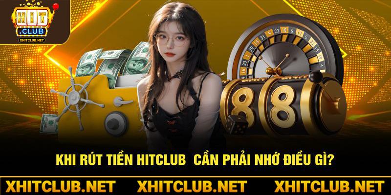 Khi rút tiền Hitclub  cần phải nhớ điều gì?